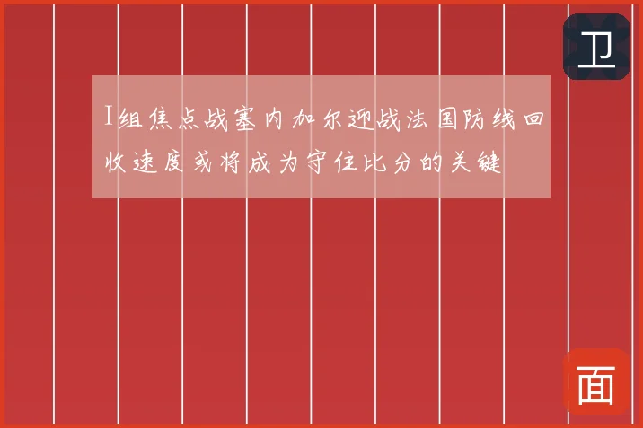 I组焦点战塞内加尔迎战法国防线回收速度或将成为守住比分的关键