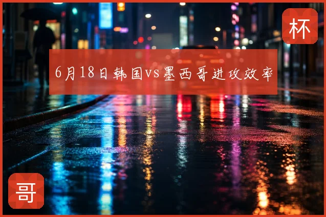 6月18日韩国vs墨西哥进攻效率