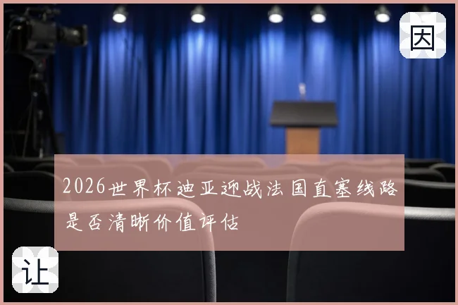 2026世界杯迪亚迎战法国直塞线路是否清晰价值评估
