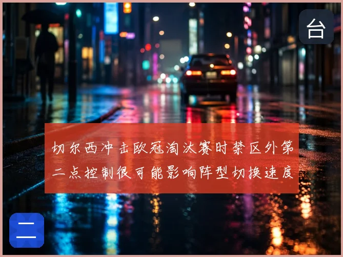 切尔西冲击欧冠淘汰赛时禁区外第二点控制很可能影响阵型切换速度
