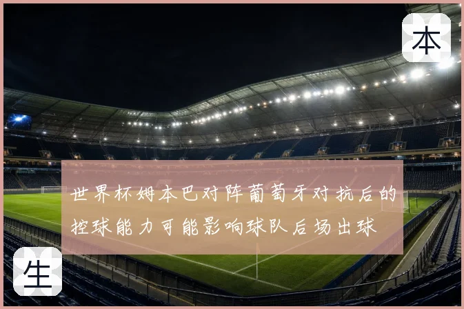 世界杯姆本巴对阵葡萄牙对抗后的控球能力可能影响球队后场出球