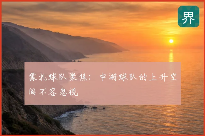 蒙扎球队聚焦:中游球队的上升空间不容忽视