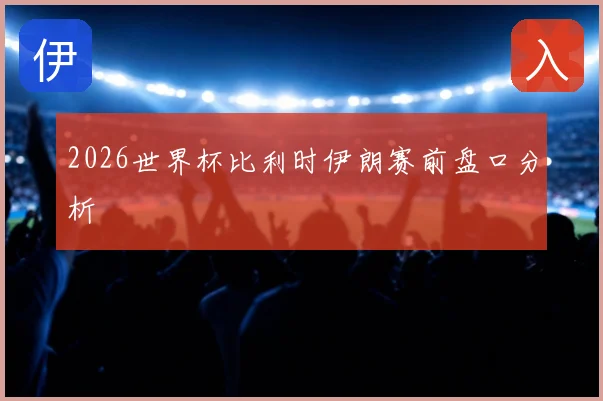 2026世界杯比利时伊朗赛前盘口分析