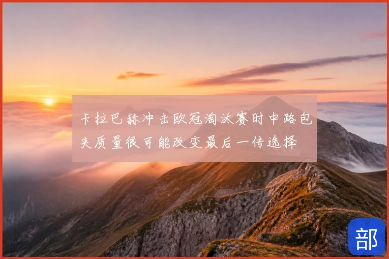 卡拉巴赫冲击欧冠淘汰赛时中路包夹质量很可能改变最后一传选择